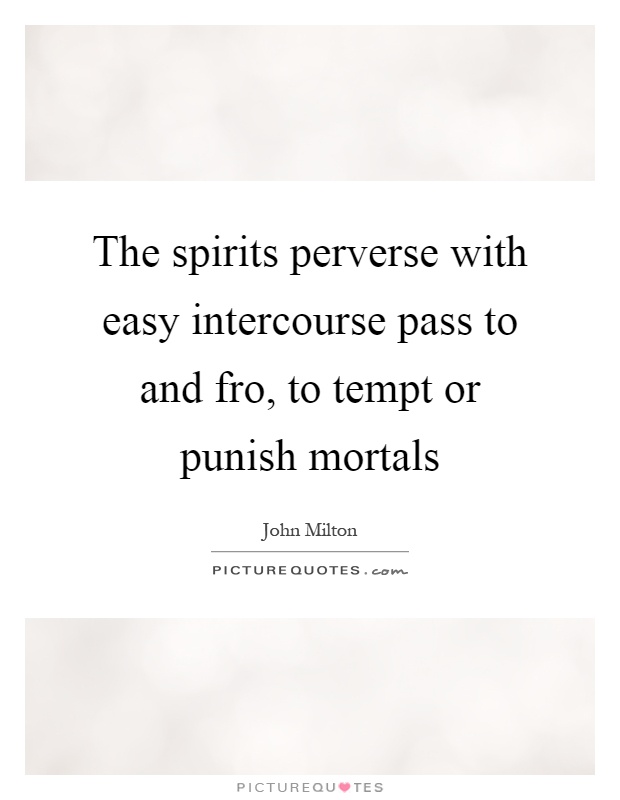 The spirits perverse with easy intercourse pass to and fro, to tempt or punish mortals Picture Quote #1