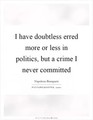 I have doubtless erred more or less in politics, but a crime I never committed Picture Quote #1