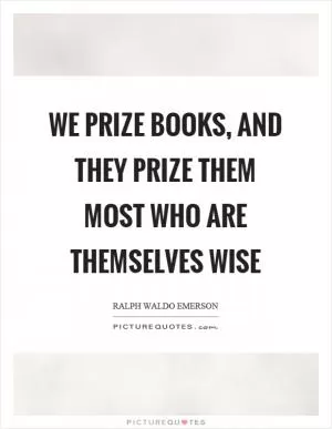 We prize books, and they prize them most who are themselves wise Picture Quote #1