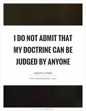 I do not admit that my doctrine can be judged by anyone Picture Quote #1