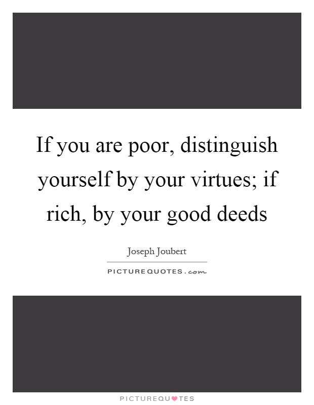 If you are poor, distinguish yourself by your virtues; if rich, by your good deeds Picture Quote #1
