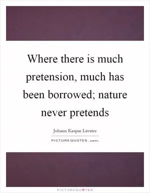 Where there is much pretension, much has been borrowed; nature never pretends Picture Quote #1