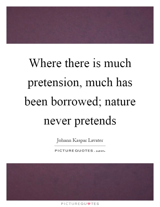 Where there is much pretension, much has been borrowed; nature never pretends Picture Quote #1