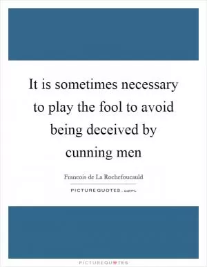 It is sometimes necessary to play the fool to avoid being deceived by cunning men Picture Quote #1