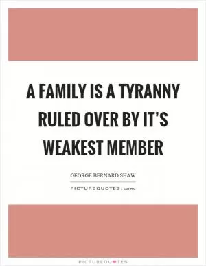 A family is a tyranny ruled over by it’s weakest member Picture Quote #1
