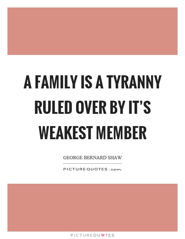 A family is a tyranny ruled over by it's weakest member Picture Quote #1