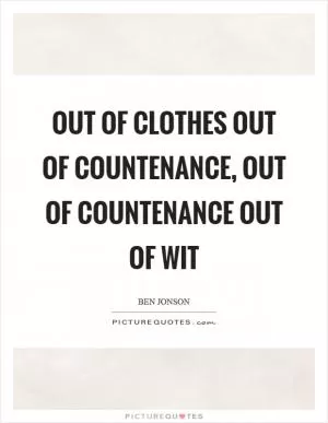 Out of clothes out of countenance, out of countenance out of wit Picture Quote #1