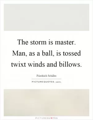 The storm is master. Man, as a ball, is tossed twixt winds and billows Picture Quote #1