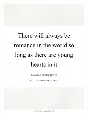 There will always be romance in the world so long as there are young hearts in it Picture Quote #1