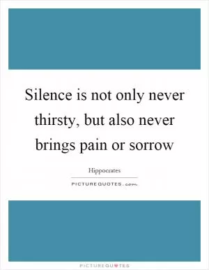Silence is not only never thirsty, but also never brings pain or sorrow Picture Quote #1