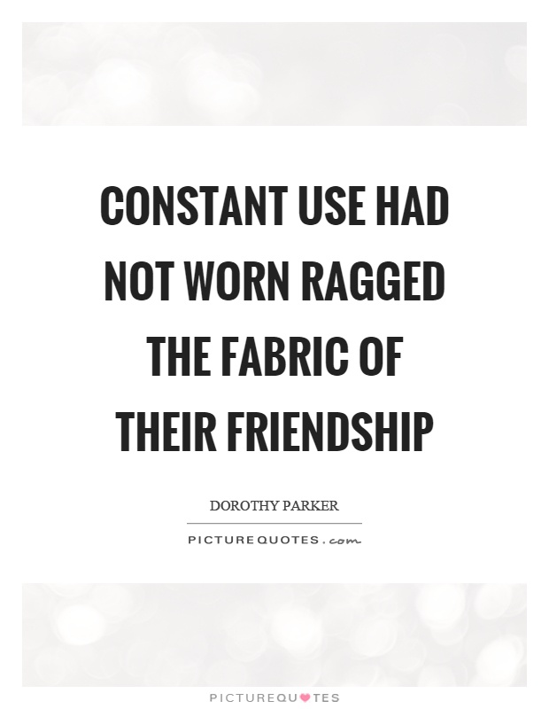 Constant use had not worn ragged the fabric of their friendship Picture Quote #1