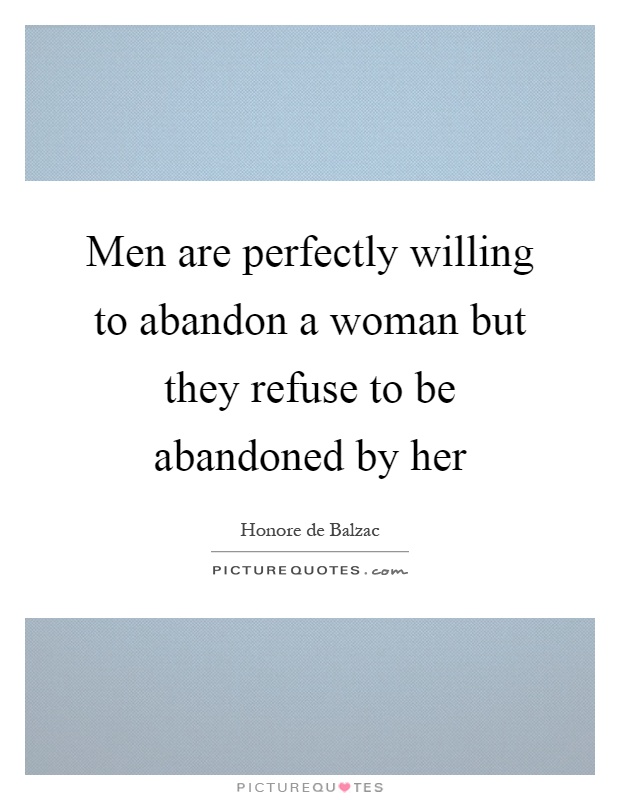 Men are perfectly willing to abandon a woman but they refuse to be abandoned by her Picture Quote #1