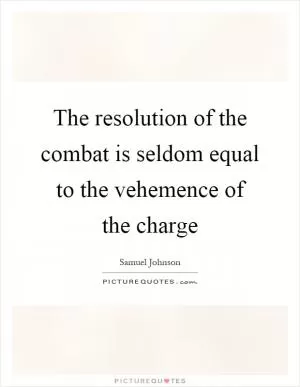 The resolution of the combat is seldom equal to the vehemence of the charge Picture Quote #1