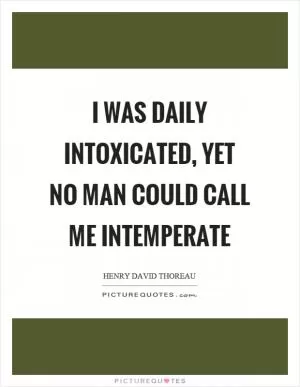 I was daily intoxicated, yet no man could call me intemperate Picture Quote #1