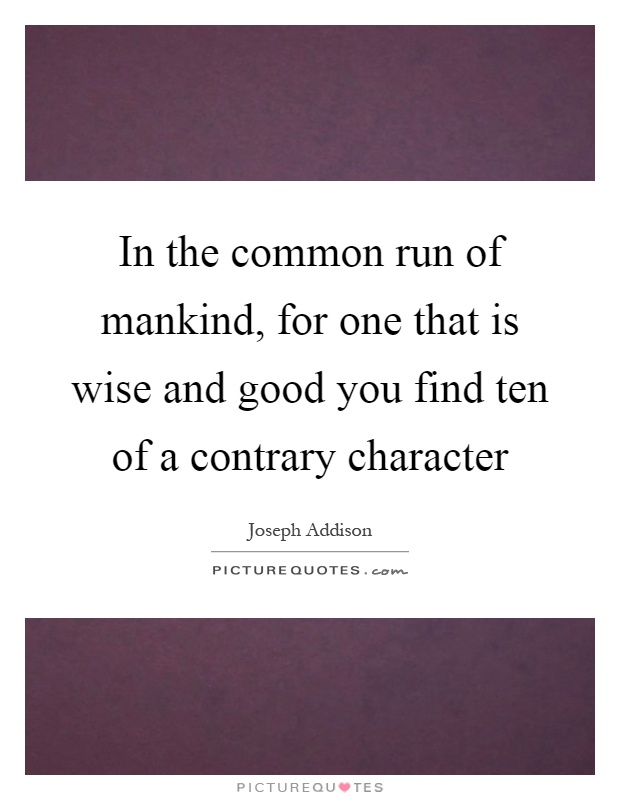 In the common run of mankind, for one that is wise and good you find ten of a contrary character Picture Quote #1