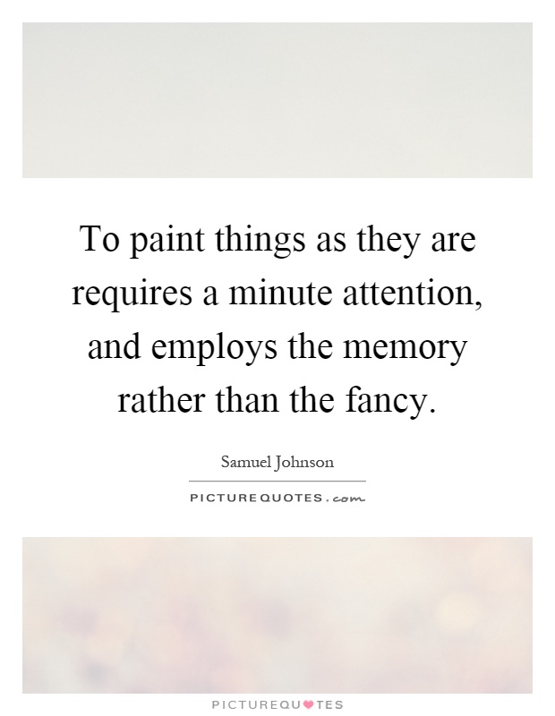 To paint things as they are requires a minute attention, and employs the memory rather than the fancy Picture Quote #1