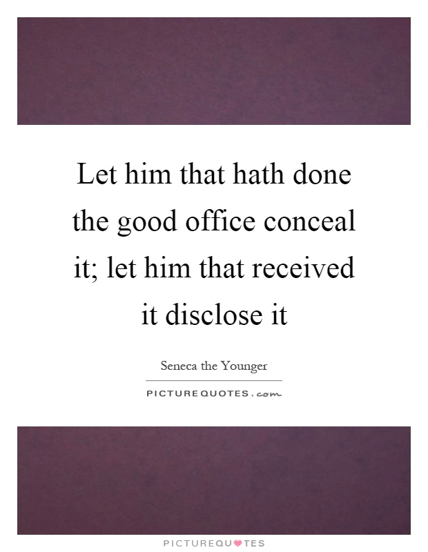 Let him that hath done the good office conceal it; let him that received it disclose it Picture Quote #1