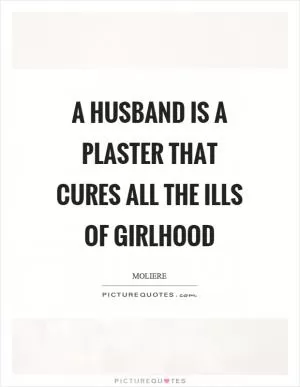 A husband is a plaster that cures all the ills of girlhood Picture Quote #1