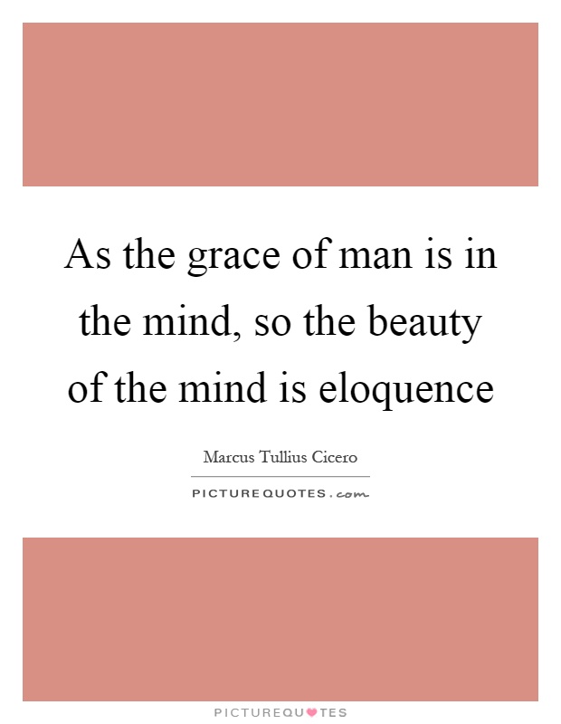 As the grace of man is in the mind, so the beauty of the mind is eloquence Picture Quote #1