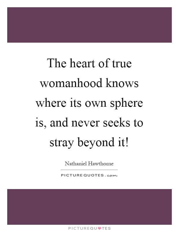 The heart of true womanhood knows where its own sphere is, and never seeks to stray beyond it! Picture Quote #1