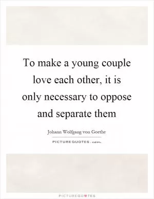 To make a young couple love each other, it is only necessary to oppose and separate them Picture Quote #1
