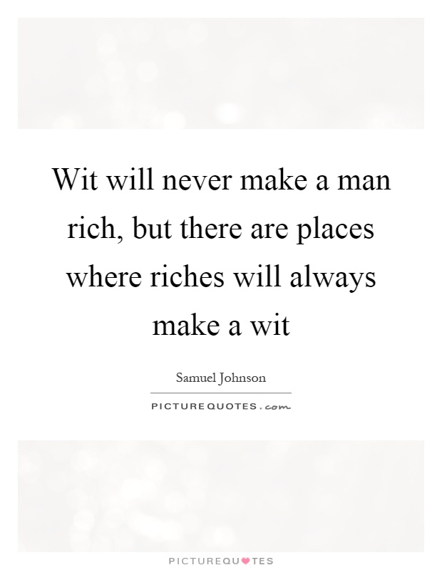 Wit will never make a man rich, but there are places where riches will always make a wit Picture Quote #1