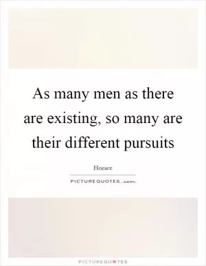 As many men as there are existing, so many are their different pursuits Picture Quote #1