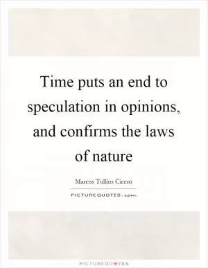 Time puts an end to speculation in opinions, and confirms the laws of nature Picture Quote #1