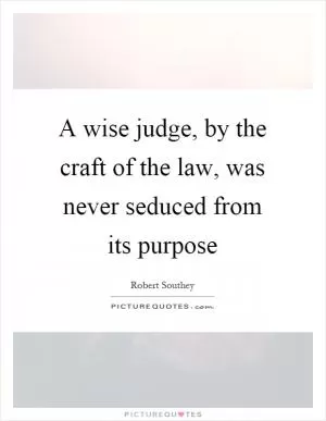 A wise judge, by the craft of the law, was never seduced from its purpose Picture Quote #1