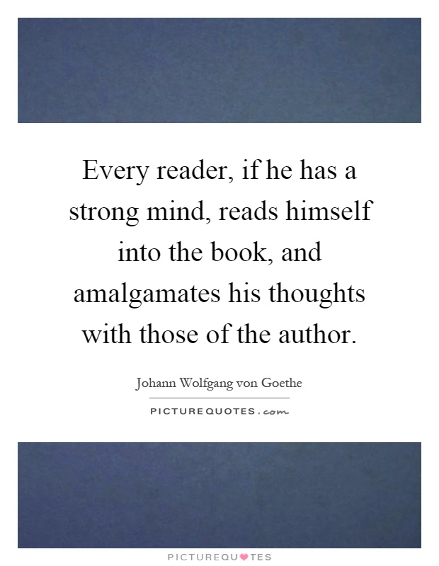 Every reader, if he has a strong mind, reads himself into the book, and amalgamates his thoughts with those of the author Picture Quote #1