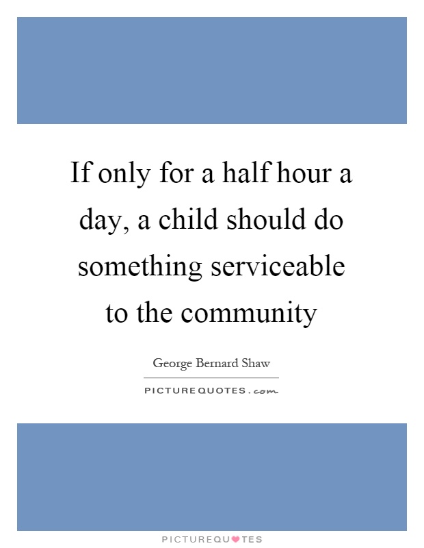 If only for a half hour a day, a child should do something serviceable to the community Picture Quote #1