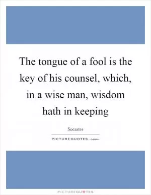 The tongue of a fool is the key of his counsel, which, in a wise man, wisdom hath in keeping Picture Quote #1