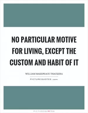 No particular motive for living, except the custom and habit of it Picture Quote #1
