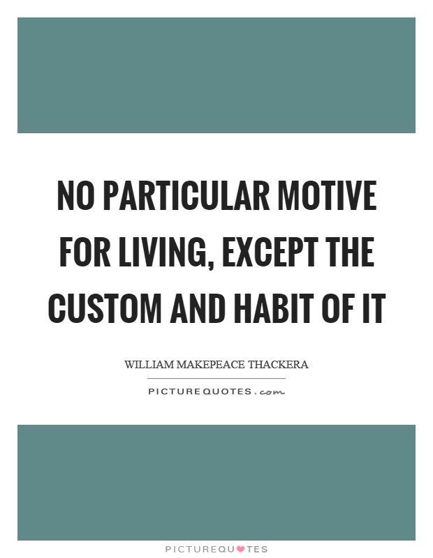No particular motive for living, except the custom and habit of it Picture Quote #1