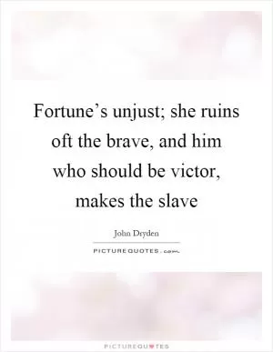 Fortune’s unjust; she ruins oft the brave, and him who should be victor, makes the slave Picture Quote #1