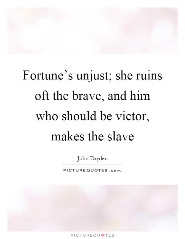 Fortune's unjust; she ruins oft the brave, and him who should be victor, makes the slave Picture Quote #1