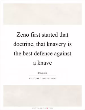 Zeno first started that doctrine, that knavery is the best defence against a knave Picture Quote #1