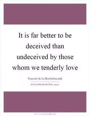 It is far better to be deceived than undeceived by those whom we tenderly love Picture Quote #1