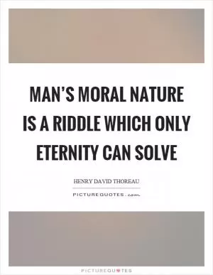Man’s moral nature is a riddle which only eternity can solve Picture Quote #1