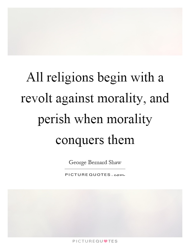 All religions begin with a revolt against morality, and perish when morality conquers them Picture Quote #1