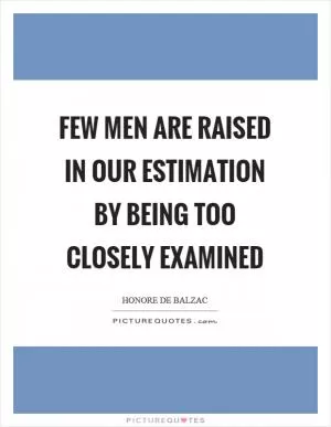 Few men are raised in our estimation by being too closely examined Picture Quote #1