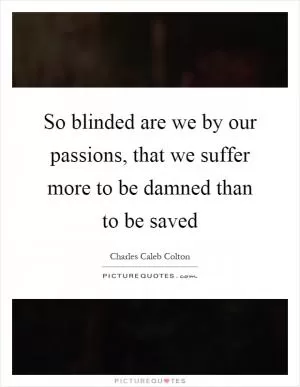 So blinded are we by our passions, that we suffer more to be damned than to be saved Picture Quote #1