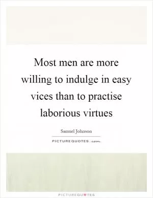 Most men are more willing to indulge in easy vices than to practise laborious virtues Picture Quote #1