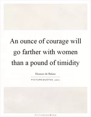 An ounce of courage will go farther with women than a pound of timidity Picture Quote #1