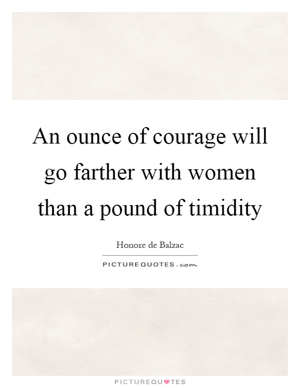 An ounce of courage will go farther with women than a pound of timidity Picture Quote #1