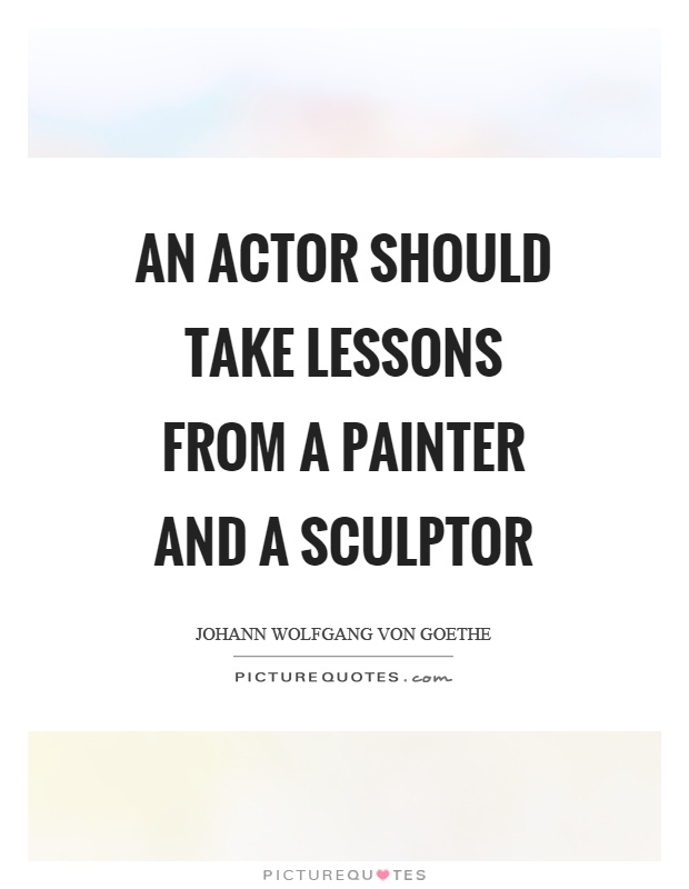 An actor should take lessons from a painter and a sculptor Picture Quote #1