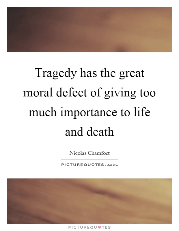 Tragedy has the great moral defect of giving too much importance to life and death Picture Quote #1