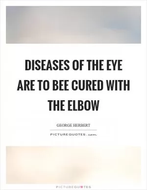 Diseases of the eye are to bee cured with the elbow Picture Quote #1