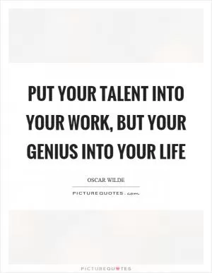 Put your talent into your work, but your genius into your life Picture Quote #1