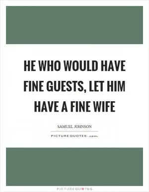 He who would have fine guests, let him have a fine wife Picture Quote #1
